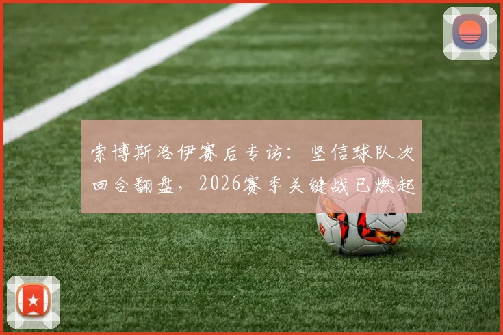 索博斯洛伊赛后专访：坚信球队次回合翻盘，2026赛季关键战已燃起斗志