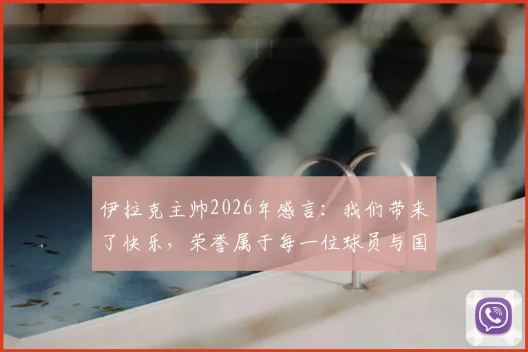 伊拉克主帅2026年感言：我们带来了快乐，荣誉属于每一位球员与国民