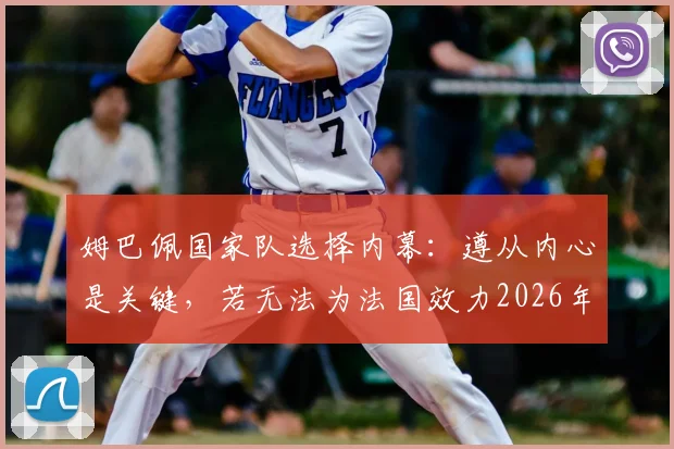 姆巴佩国家队选择内幕：遵从内心是关键，若无法为法国效力2026年或选喀麦隆，深度剖析其双国籍背景与实力影响