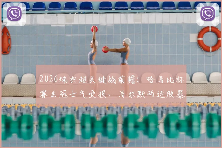 2026瑞典超关键战前瞻：哈马比杯赛丢冠士气受损，马尔默两连败暴露何种问题？交锋历史揭示胜负手