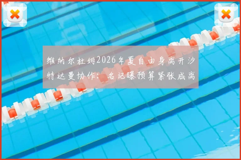 维纳尔杜姆2026年夏自由身离开沙特达曼协作：名记曝预算紧张成离队主因，荷兰国脚下一站成焦点