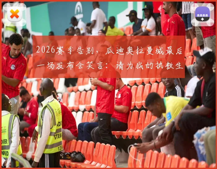 2026赛季告别，瓜迪奥拉曼城最后一场发布会笑言：请为我的执教生涯鼓掌