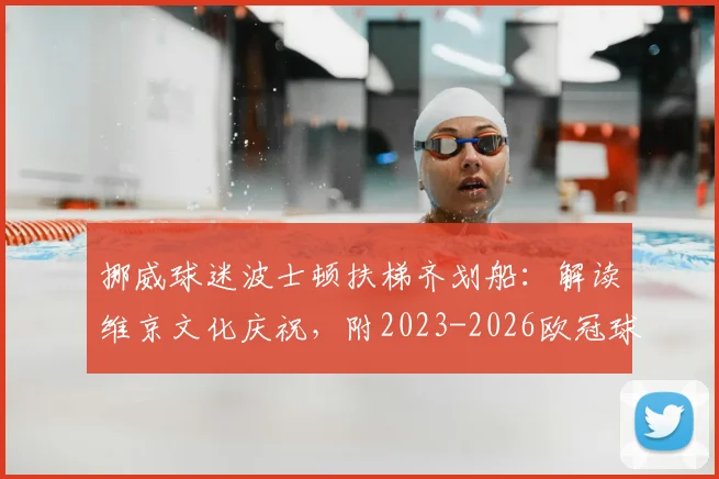 挪威球迷波士顿扶梯齐划船：解读维京文化庆祝，附2023-2026欧冠球迷经典助威动作盘点