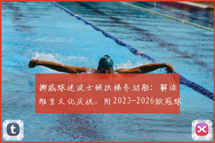 挪威球迷波士顿扶梯齐划船：解读维京文化庆祝，附2023-2026欧冠球迷经典助威动作盘点