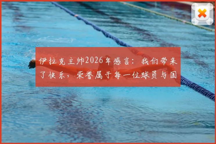 伊拉克主帅2026年感言：我们带来了快乐，荣誉属于每一位球员与国民