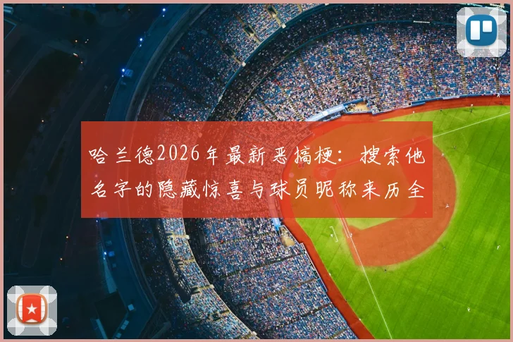 哈兰德2026年最新恶搞梗：搜索他名字的隐藏惊喜与球员昵称来历全知道