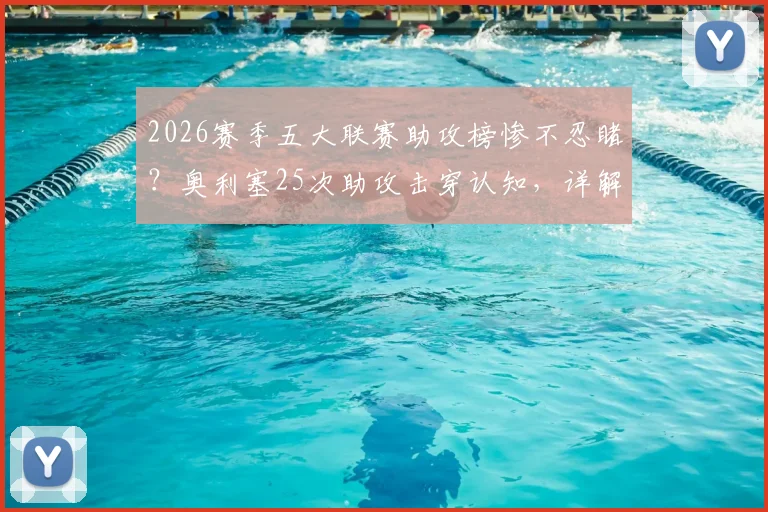 2026赛季五大联赛助攻榜惨不忍睹？奥利塞25次助攻击穿认知，详解当代中场球员的断层式价值