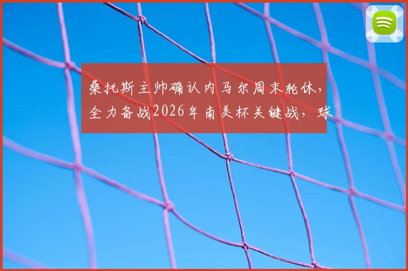 桑托斯主帅确认内马尔周末轮休，全力备战2026年南美杯关键战，球队最新赛程及战术解析