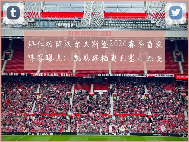 拜仁对阵沃尔夫斯堡2026赛季首发阵容曝光：凯恩搭档奥利塞，杰克逊能否再立功？