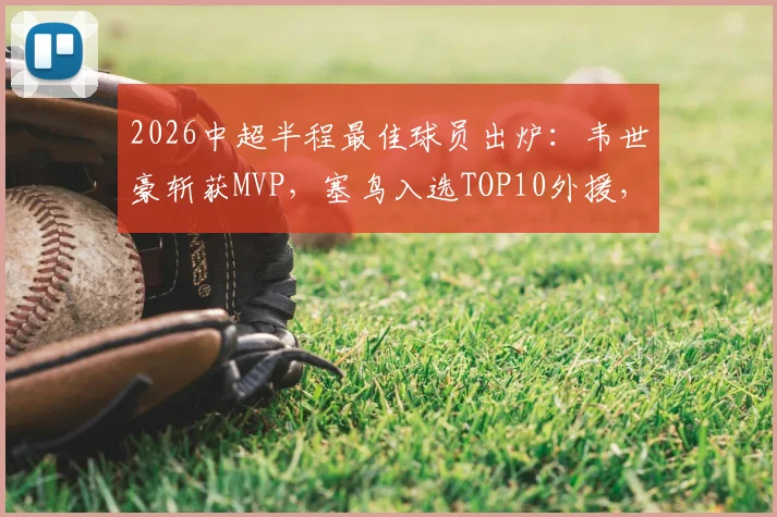 2026中超半程最佳球员出炉:韦世豪斩获MVP,塞鸟入选TOP10外援,《足球报》权威解读半程球星表现