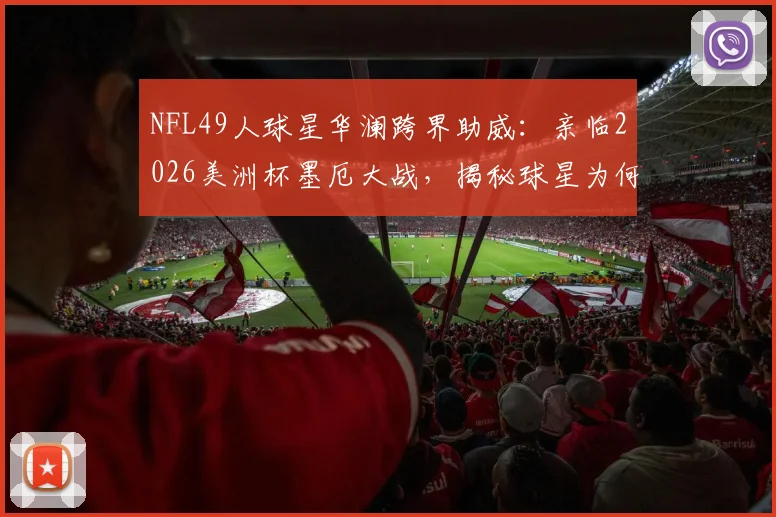 NFL49人球星华澜跨界助威：亲临2026美洲杯墨厄大战，揭秘球星为何力挺墨西哥队