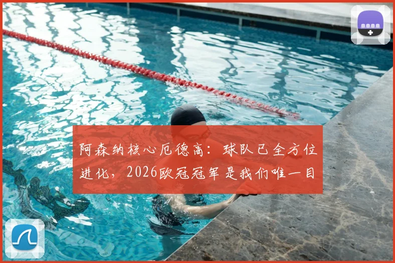 阿森纳核心厄德高：球队已全方位进化，2026欧冠冠军是我们唯一目标