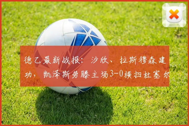 德乙最新战报：沙欣、拉斯穆森建功，凯泽斯劳滕主场3-0横扫杜塞尔多夫，2026赛季强势开局