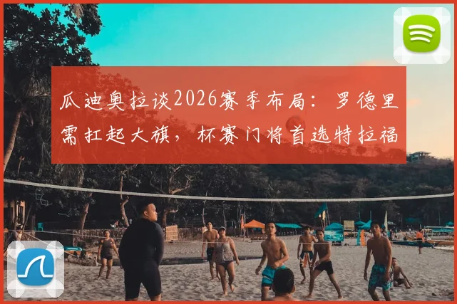 瓜迪奥拉谈2026赛季布局:罗德里需扛起大旗,杯赛门将首选特拉福德原因解析